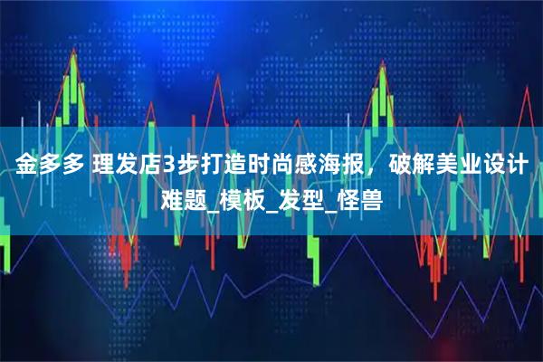金多多 理发店3步打造时尚感海报，破解美业设计难题_模板_发型_怪兽