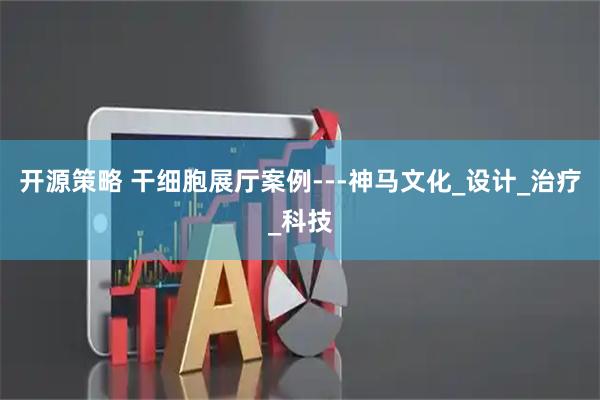 开源策略 干细胞展厅案例---神马文化_设计_治疗_科技