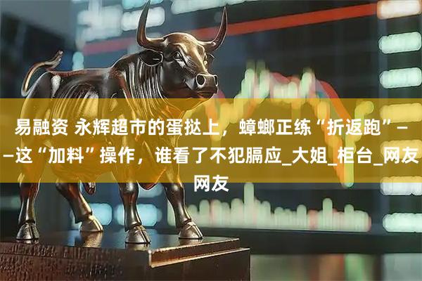 易融资 永辉超市的蛋挞上，蟑螂正练“折返跑”——这“加料”操作，谁看了不犯膈应_大姐_柜台_网友