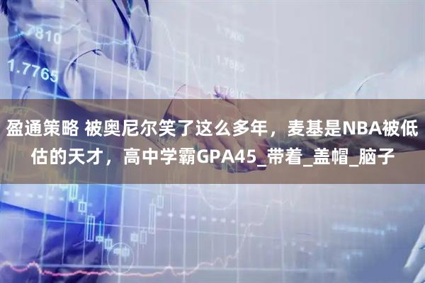 盈通策略 被奥尼尔笑了这么多年，麦基是NBA被低估的天才，高中学霸GPA45_带着_盖帽_脑子