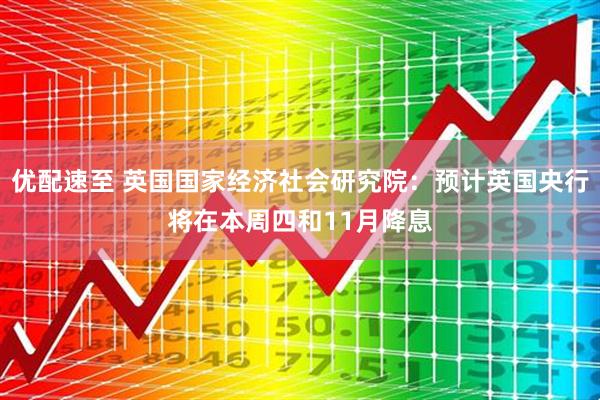 优配速至 英国国家经济社会研究院：预计英国央行将在本周四和11月降息