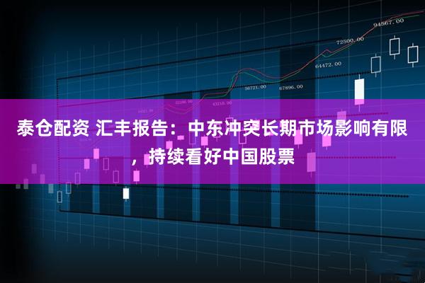 泰仓配资 汇丰报告：中东冲突长期市场影响有限，持续看好中国股票