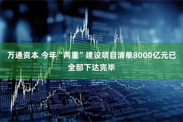 万通资本 今年“两重”建设项目清单8000亿元已全部下达完毕
