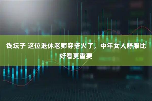 钱坛子 这位退休老师穿搭火了，中年女人舒服比好看更重要